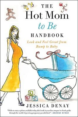 The Hot Mom to Be Handbook: Look and Feel Great from Bump to Baby