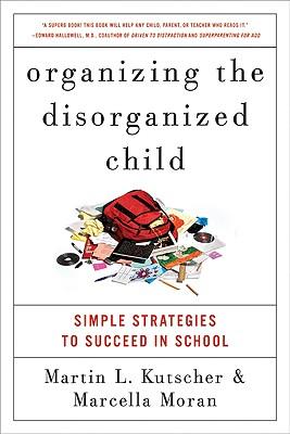 Organizing the Disorganized Child: Simple Strategies to Succeed in School