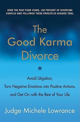 The Good Karma Divorce: Avoid Litigation, Turn Negative Emotions Into Positive Actions, and Get on with the Rest of Your Life