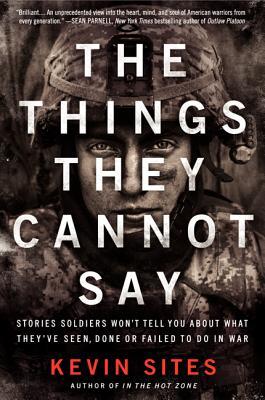 The Things They Cannot Say: Stories Soldiers Won't Tell You about What They've Seen, Done or Failed to Do in War