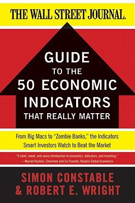 The Wsj Guide to the 50 Economic Indicators That Really Matter: From Big Macs to Zombie Banks, the Indicators Smart Investors Watch to Beat the Market