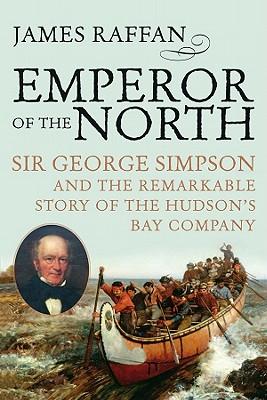 Emperor of the North: Sir George Simpson & the Remarkable Story of the Hudson's Bay Company