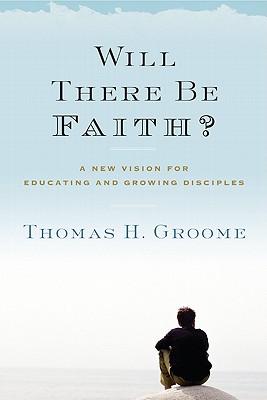 Will There Be Faith?: A New Vision for Educating and Growing Disciples