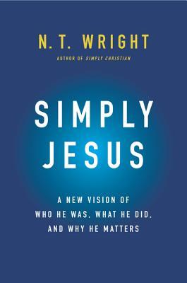 Simply Jesus: A New Vision of Who He Was, What He Did, and Why He Matters