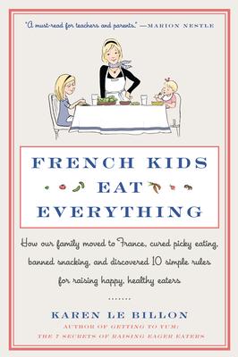 French Kids Eat Everything: How Our Family Moved to France, Cured Picky Eating, Banned Snacking, and Discovered 10 Simple Rules for Raising Happy,