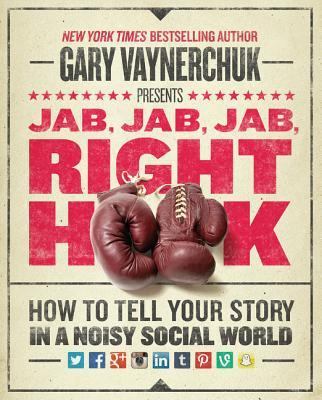 Jab, Jab, Jab, Right Hook: How to Tell Your Story in a Noisy Social World