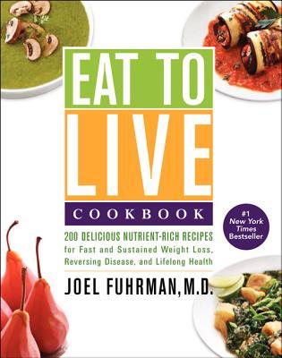 Eat to Live Cookbook: 200 Delicious Nutrient-Rich Recipes for Fast and Sustained Weight Loss, Reversing Disease, and Lifelong Health