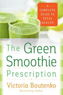 The Green Smoothie Prescription: A Complete Guide to Total Health