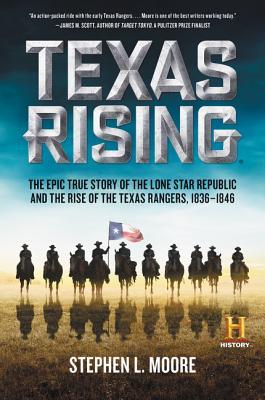 Texas Rising: The Epic True Story of the Lone Star Republic and the Rise of the Texas Rangers, 1836-1846