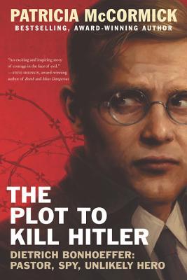 The Plot to Kill Hitler: Dietrich Bonhoeffer: Pastor, Spy, Unlikely Hero