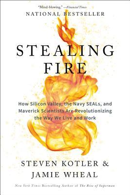 Stealing Fire: How Silicon Valley, the Navy SEALs, and Maverick Scientists Are Revolutionizing the Way We Live and Work