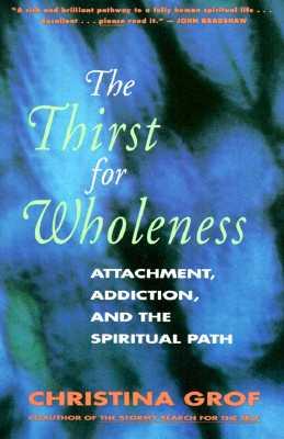 The Thirst for Wholeness: Attachment, Addiction, and the Spiritual Path