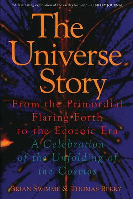 The Universe Story: From the Primordial Flaring Forth to the Ecozoic Era--A Celebration of the Unfol