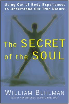 The Secret of the Soul: Using Out-Of-Body Experiences to Understand Our True Nature