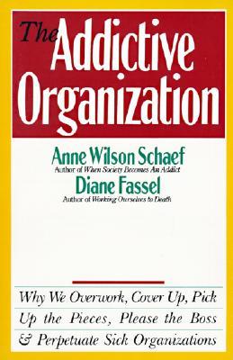 The Addictive Organization: Why We Overwork, Cover Up, Pick Up the Pieces, Please the Boss, and Perpetuate S