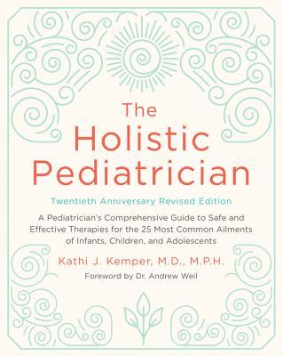 The Holistic Pediatrician, Twentieth Anniversary Revised Edition: A Pediatrician's Comprehensive Guide to Safe and Effective Therapies for the 25 Most