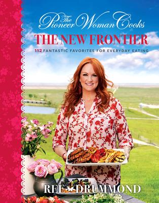 The Pioneer Woman Cooks--The New Frontier: 112 Fantastic Favorites for Everyday Eating