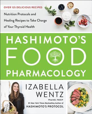 Hashimoto's Food Pharmacology: Nutrition Protocols and Healing Recipes to Take Charge of Your Thyroid Health