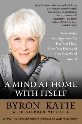 A Mind at Home with Itself: How Asking Four Questions Can Free Your Mind, Open Your Heart, and Turn Your World Around Subscription