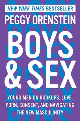 Boys & Sex: Young Men on Hookups, Love, Porn, Consent, and Navigating the New Masculinity