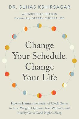 Change Your Schedule, Change Your Life: How to Harness the Power of Clock Genes to Lose Weight, Optimize Your Workout, and Finally Get a Good Night's