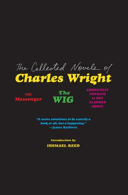 The Collected Novels of Charles Wright: The Messenger, the Wig, and Absolutely Nothing to Get Alarmed about