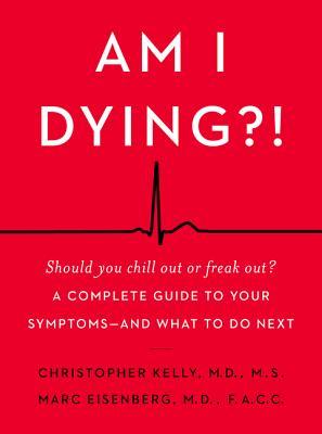 Am I Dying?!: A Complete Guide to Your Symptoms--And What to Do Next