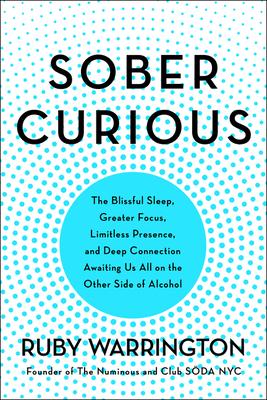 Sober Curious: The Blissful Sleep, Greater Focus, and Deep Connection Awaiting Us All on the Other Side of Alcohol