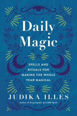 Daily Magic: Spells and Rituals for Making the Whole Year Magical