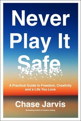 Never Play It Safe: A Practical Guide to Freedom, Creativity, and a Life You Love