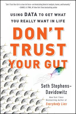 Don't Trust Your Gut: Using Data to Get What You Really Want in Life