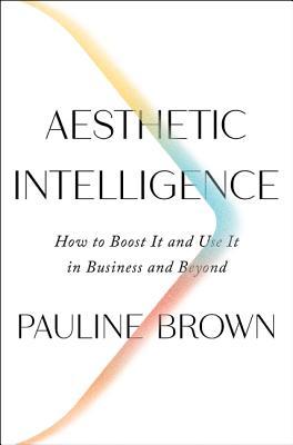 Aesthetic Intelligence: How to Boost It and Use It in Business and Beyond