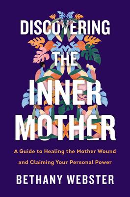 Discovering the Inner Mother: A Guide to Healing the Mother Wound and Claiming Your Personal Power