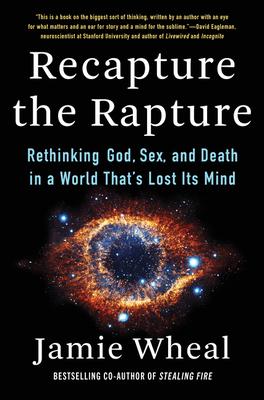 Recapture the Rapture: Rethinking God, Sex, and Death in a World That's Lost Its Mind