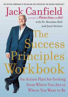 The Success Principles Workbook: An Action Plan for Getting from Where You Are to Where You Want to Be