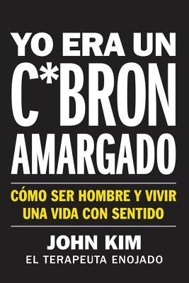 I Used to Be a Miserable F*ck \ Yo Era Un C*brn Amargado (Spanish Edition): Cmo Ser Hombre Y Vivir Una Vida Con Sentido