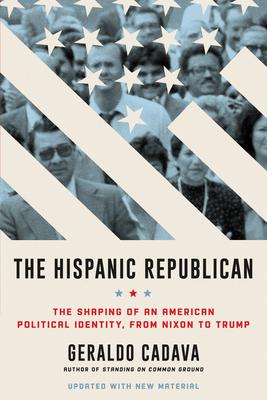 The Hispanic Republican: The Shaping of an American Political Identity, from Nixon to Trump