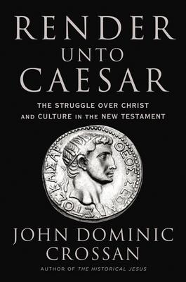 Render Unto Caesar: The Struggle Over Christ and Culture in the New Testament