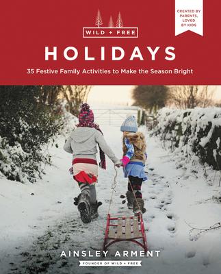 Wild and Free Holidays: 35 Festive Family Activities to Make the Season Bright