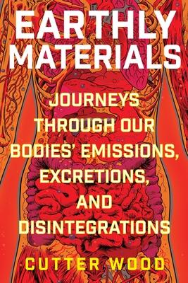 Earthly Materials: Journeys Through Our Bodies' Emissions, Excretions, and Disintegrations Subscription