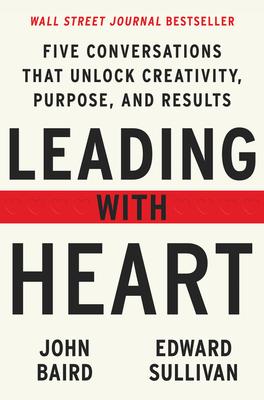 Leading with Heart: Five Conversations That Unlock Creativity, Purpose, and Results