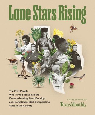 Lone Stars Rising: The Fifty People Who Turned Texas Into the Fastest-Growing, Most Exciting, And, Sometimes, Most Exasperating State in