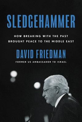 Sledgehammer: How Breaking with the Past Brought Peace to the Middle East