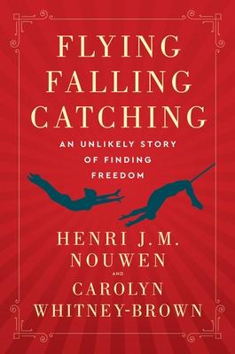 Flying, Falling, Catching: An Unlikely Story of Finding Freedom