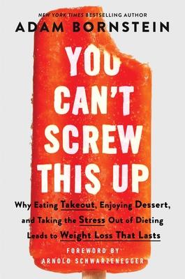 You Can't Screw This Up: Why Eating Takeout, Enjoying Dessert, and Taking the Stress Out of Dieting Leads to Weight Loss That Lasts