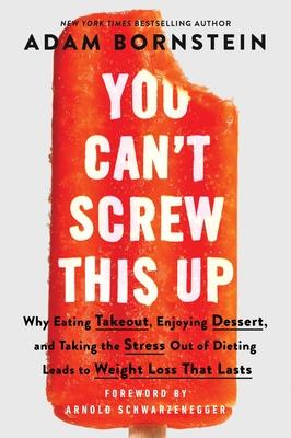 You Can't Screw This Up: Why Eating Takeout, Enjoying Dessert, and Taking the Stress Out of Dieting Leads to Weight Loss That Lasts