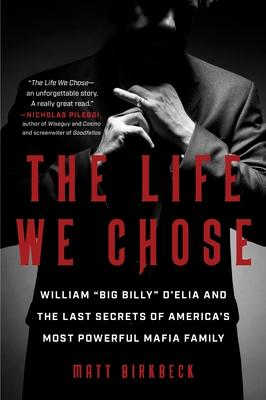 The Life We Chose: William "Big Billy" d'Elia and the Last Secrets of America's Most Powerful Mafia Family