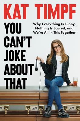 You Can't Joke about That: Why Everything Is Funny, Nothing Is Sacred, and We're All in This Together