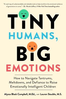 Tiny Humans, Big Emotions: How to Navigate Tantrums, Meltdowns, and Defiance to Raise Emotionally Intelligent Children