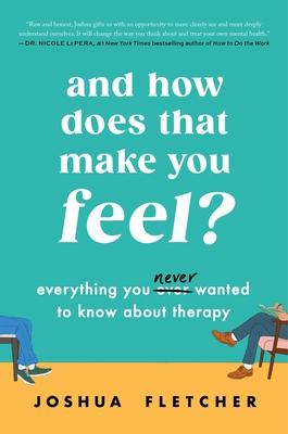 And How Does That Make You Feel?: Everything You (N)Ever Wanted to Know about Therapy